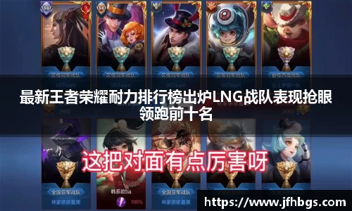 最新王者荣耀耐力排行榜出炉LNG战队表现抢眼领跑前十名